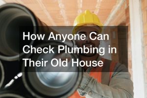 How Anyone Can Check Plumbing in Their Old House
