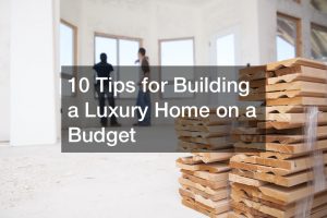 10 Tips for Building a Luxury Home on a Budget