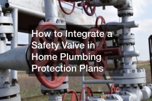 How to Integrate a Safety Valve in Home Plumbing Protection Plans
