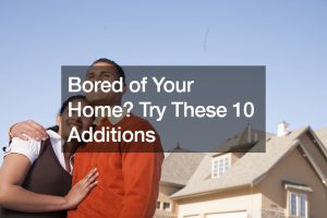 Bored of Your Home? Try These 10 Additions