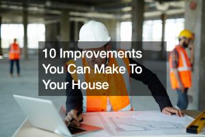 10 Improvements You Can Make To Your House