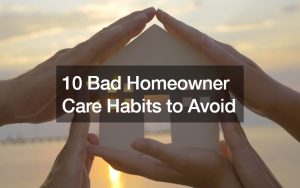 10 Bad Homeowner Care Habits to Avoid