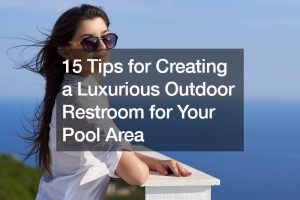 15 Tips for Creating a Luxurious Outdoor Bathroom for Your Pool Area